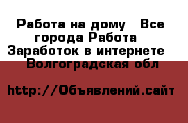 Работа на дому - Все города Работа » Заработок в интернете   . Волгоградская обл.